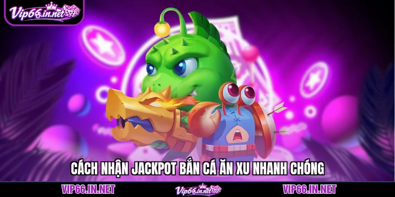 Cách nhận jackpot bắn cá ăn xu nhanh chóng