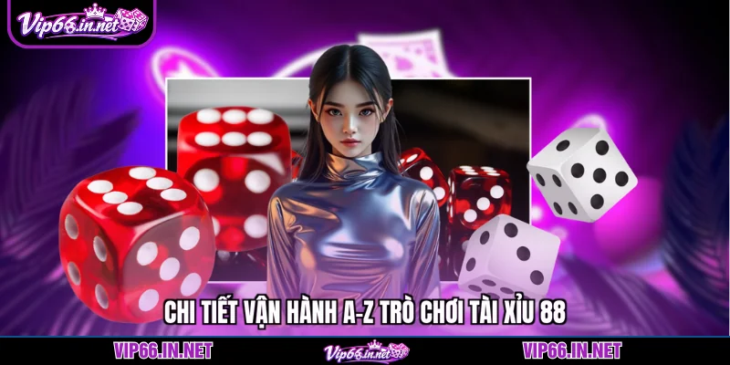 Chi tiết vận hành A-Z trò chơi tài xỉu 88