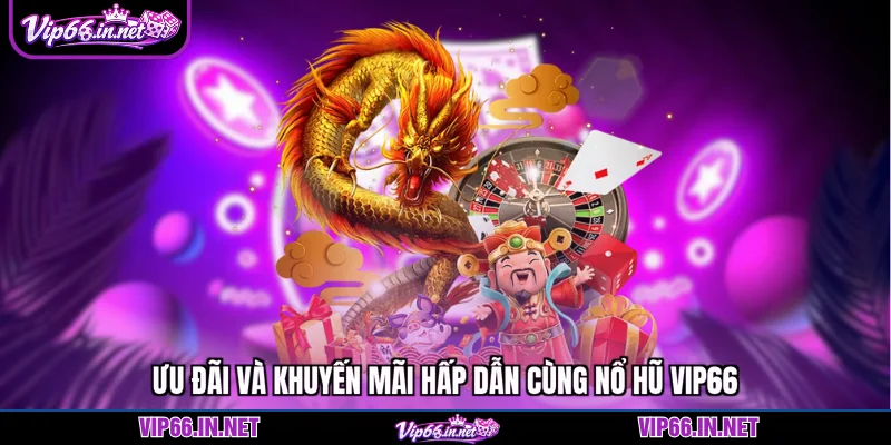 Ưu đãi và khuyến mãi hấp dẫn cùng nổ hũ VIP66